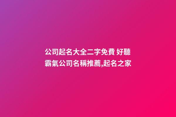 公司起名大全二字免費 好聽霸氣公司名稱推薦,起名之家